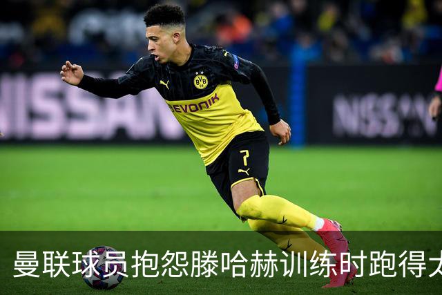 曼联球员抱怨滕哈赫训练时跑得太多