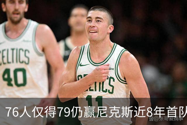 76人仅得79仍赢尼克斯近8年首队 篮网大胜骑士